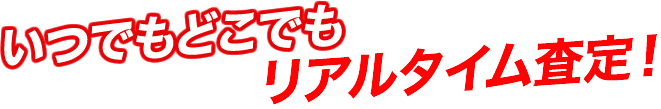 いつでもどこでもリアルタイム査定