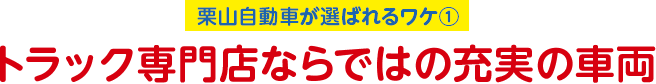 栗山自動車が選ばれるワケ1 トラック専門店ならではの充実の車両